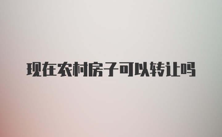 现在农村房子可以转让吗