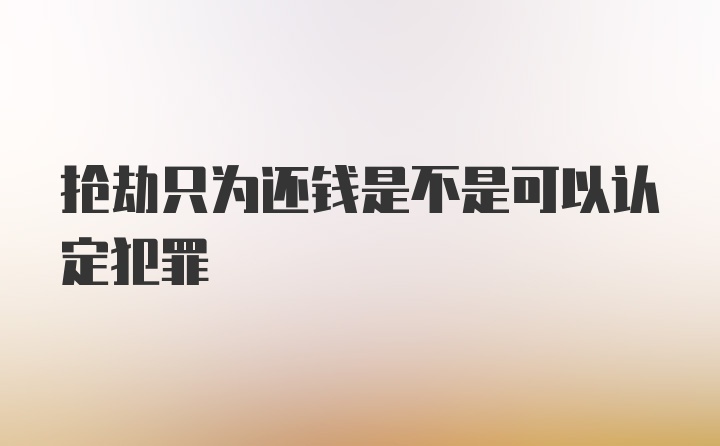 抢劫只为还钱是不是可以认定犯罪