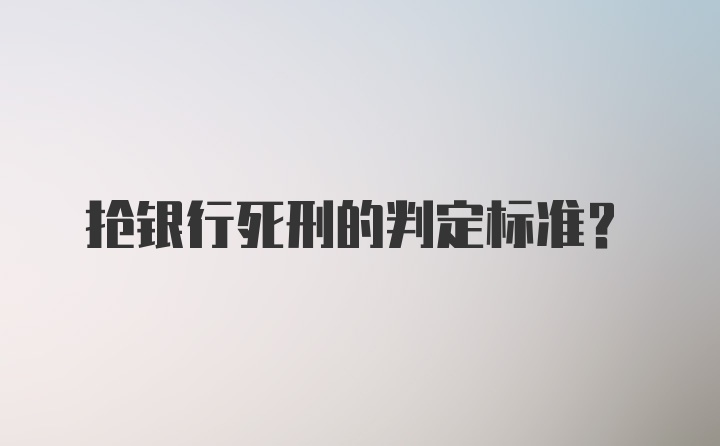 抢银行死刑的判定标准?
