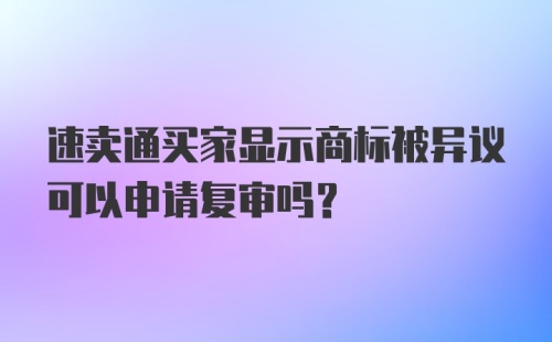 速卖通买家显示商标被异议可以申请复审吗？