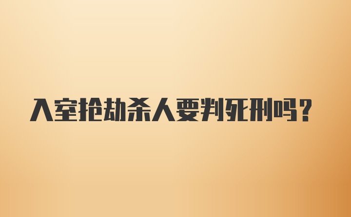 入室抢劫杀人要判死刑吗？