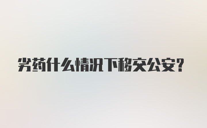 劣药什么情况下移交公安？