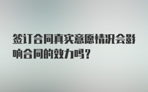 签订合同真实意愿情况会影响合同的效力吗？