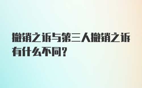 撤销之诉与第三人撤销之诉有什么不同？