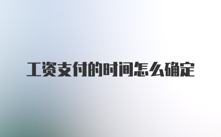 工资支付的时间怎么确定