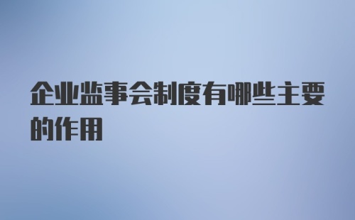 企业监事会制度有哪些主要的作用