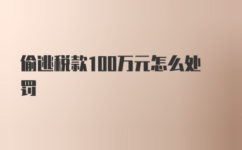 偷逃税款100万元怎么处罚