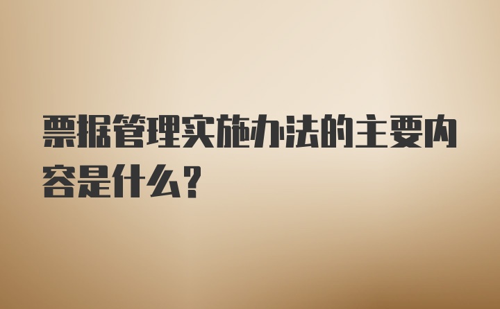 票据管理实施办法的主要内容是什么?