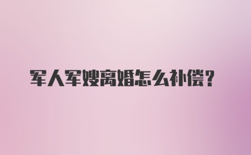 军人军嫂离婚怎么补偿?