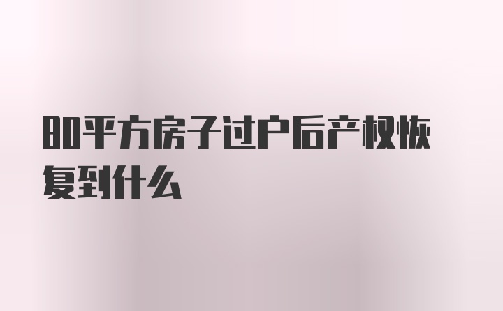 80平方房子过户后产权恢复到什么