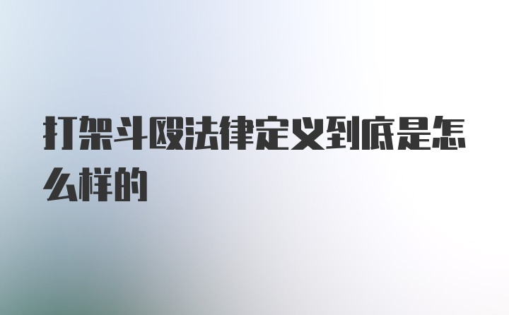 打架斗殴法律定义到底是怎么样的