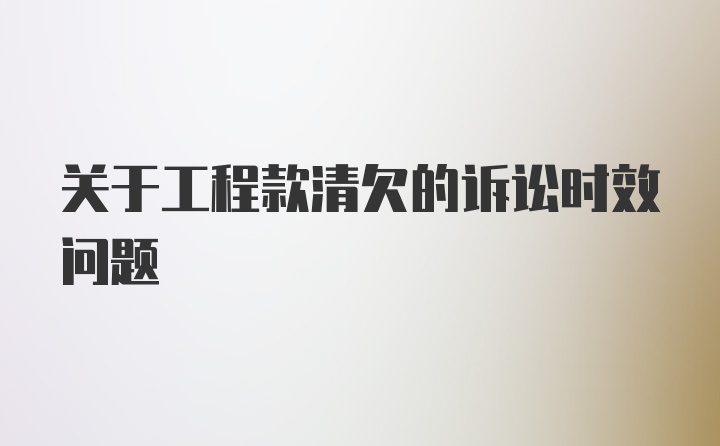 关于工程款清欠的诉讼时效问题