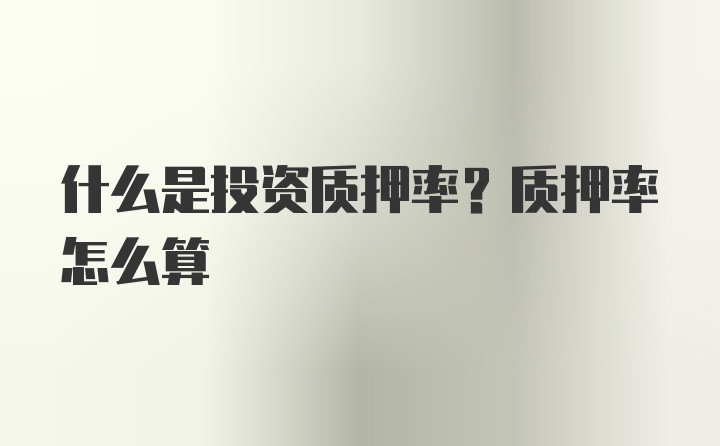 什么是投资质押率？质押率怎么算