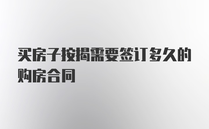 买房子按揭需要签订多久的购房合同