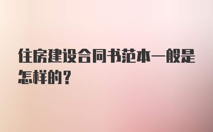 住房建设合同书范本一般是怎样的？