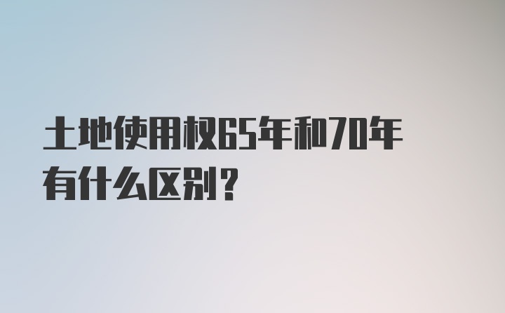 土地使用权65年和70年有什么区别？