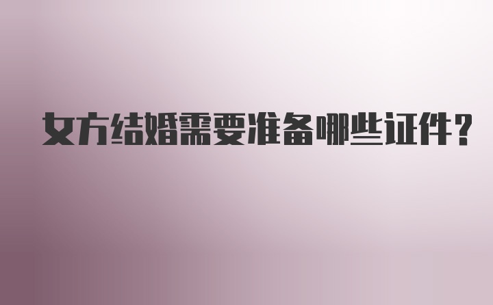 女方结婚需要准备哪些证件？