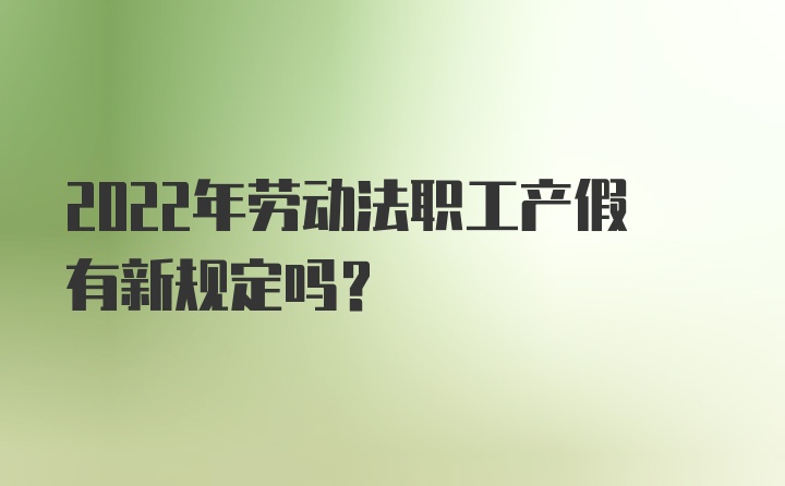 2022年劳动法职工产假有新规定吗？