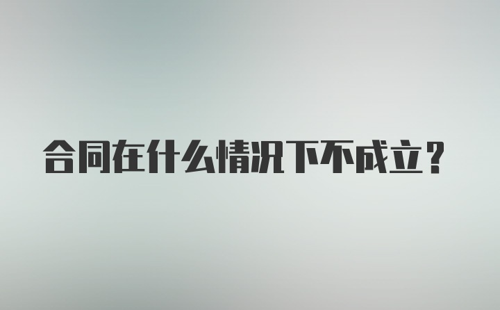 合同在什么情况下不成立？