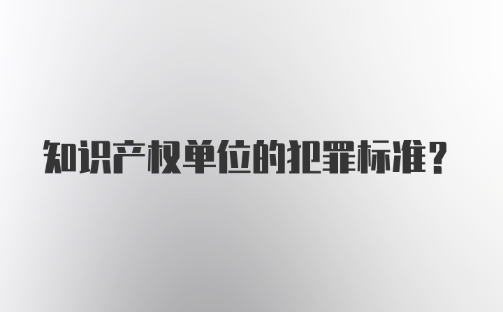 知识产权单位的犯罪标准?