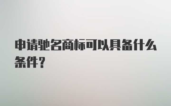 申请驰名商标可以具备什么条件？