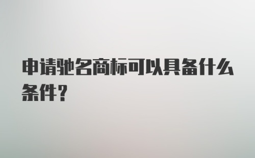 申请驰名商标可以具备什么条件？