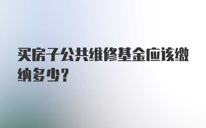 买房子公共维修基金应该缴纳多少？