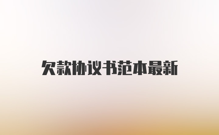 欠款协议书范本最新