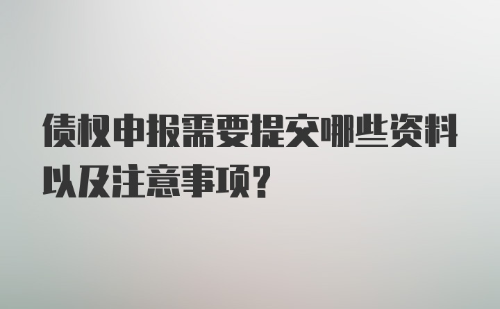 债权申报需要提交哪些资料以及注意事项？