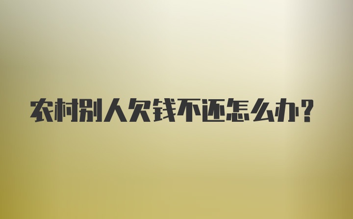 农村别人欠钱不还怎么办？