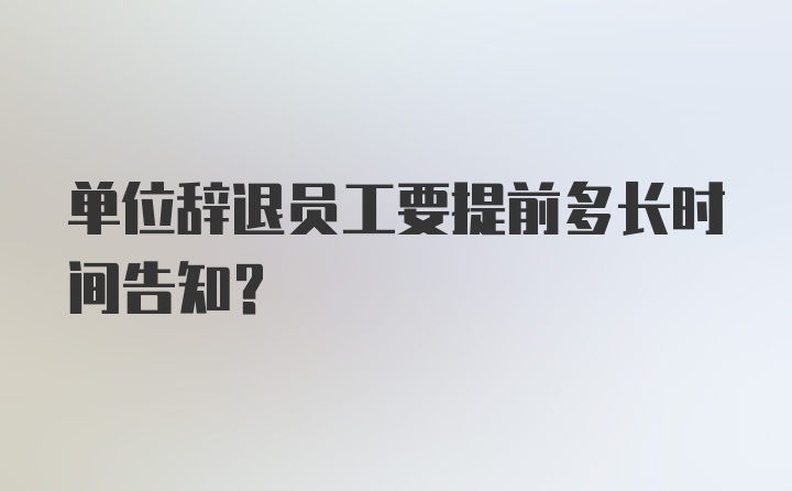 单位辞退员工要提前多长时间告知？