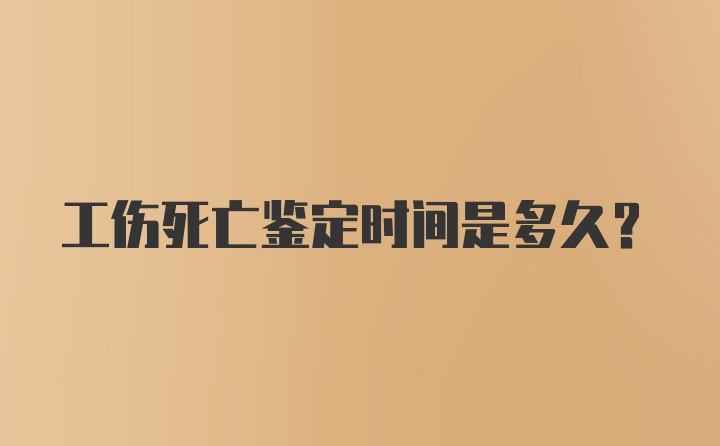 工伤死亡鉴定时间是多久？