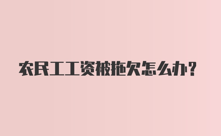 农民工工资被拖欠怎么办？