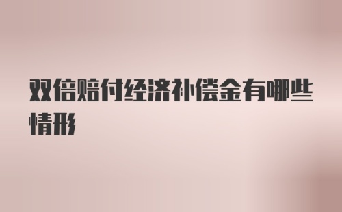 双倍赔付经济补偿金有哪些情形