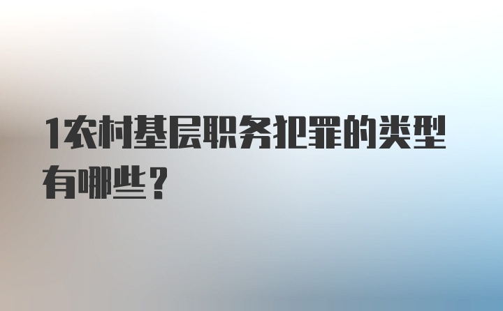 1农村基层职务犯罪的类型有哪些？