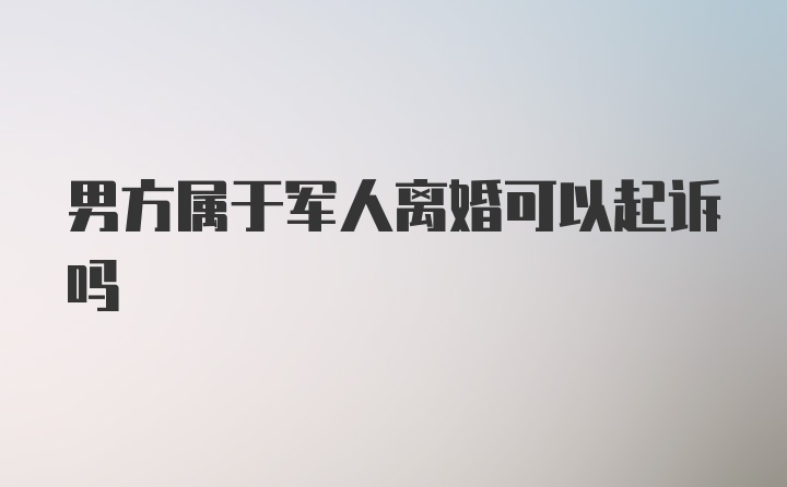 男方属于军人离婚可以起诉吗