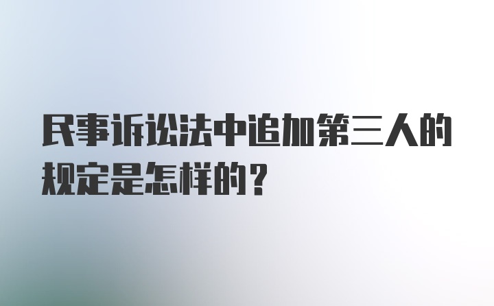 民事诉讼法中追加第三人的规定是怎样的？