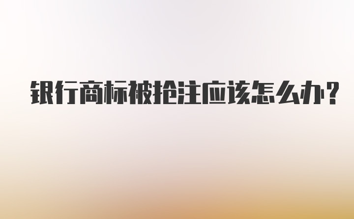 银行商标被抢注应该怎么办？