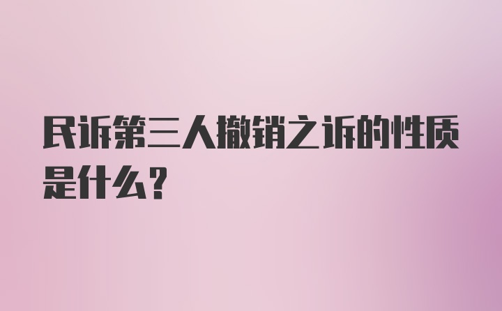 民诉第三人撤销之诉的性质是什么？