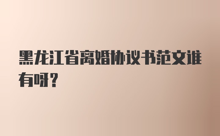 黑龙江省离婚协议书范文谁有呀？