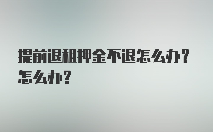 提前退租押金不退怎么办？怎么办？