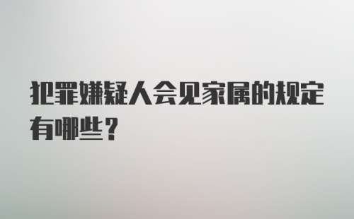 犯罪嫌疑人会见家属的规定有哪些？