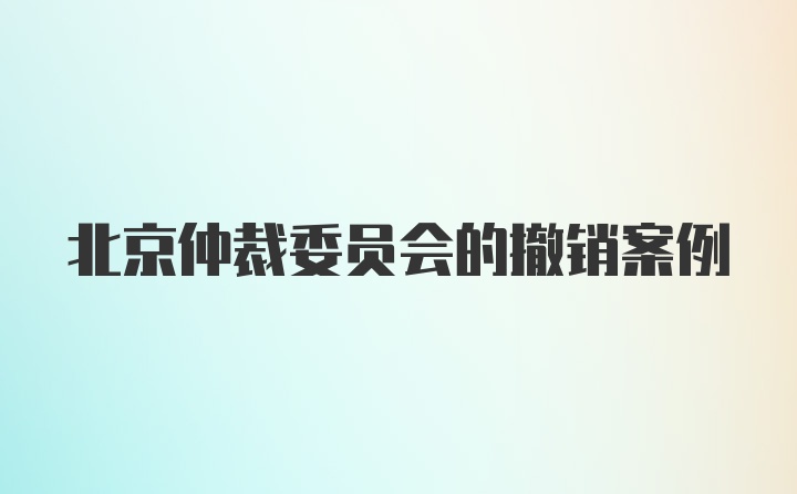 北京仲裁委员会的撤销案例