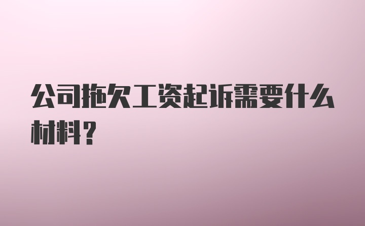 公司拖欠工资起诉需要什么材料?