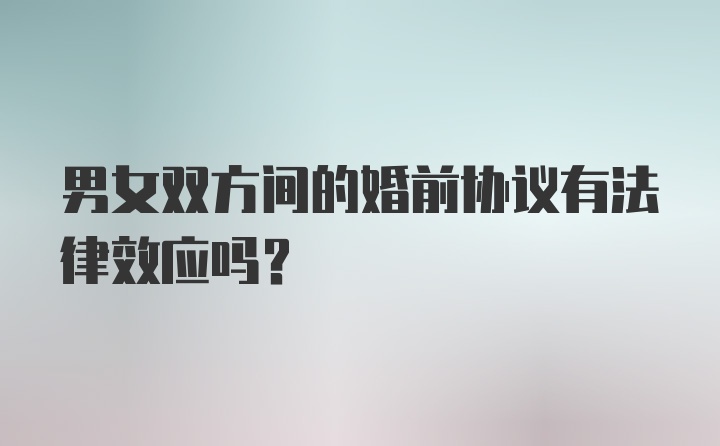 男女双方间的婚前协议有法律效应吗？