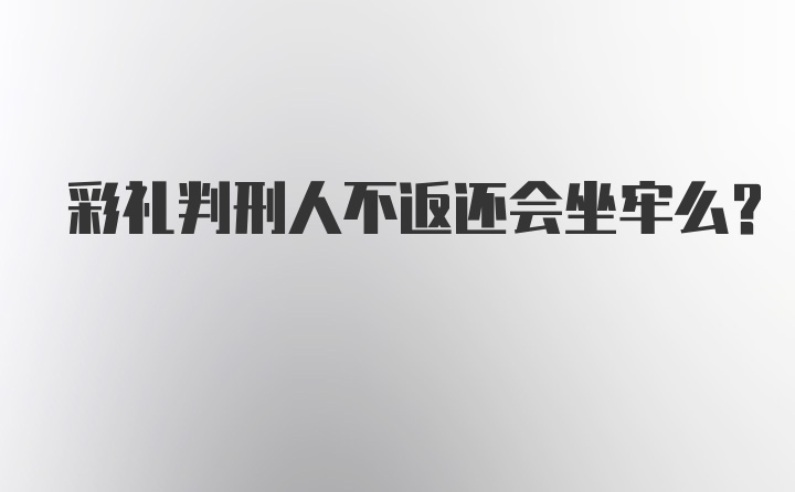 彩礼判刑人不返还会坐牢么？