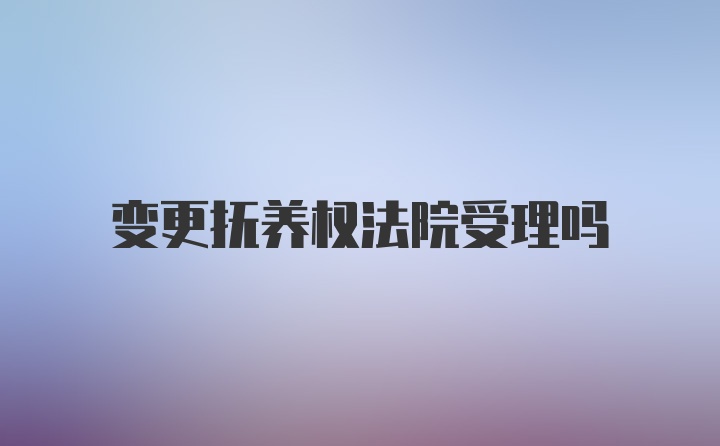 变更抚养权法院受理吗