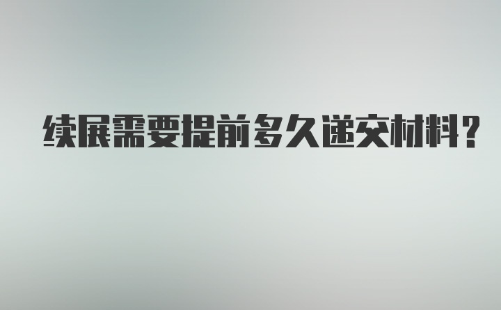 续展需要提前多久递交材料？