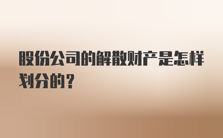 股份公司的解散财产是怎样划分的?