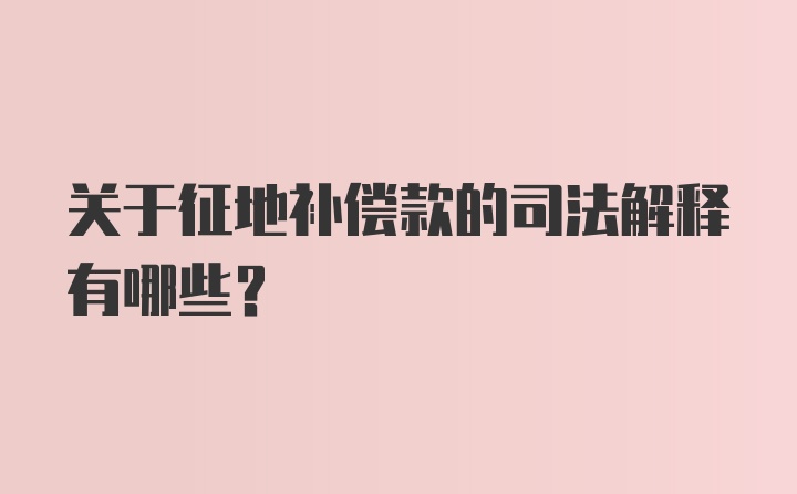 关于征地补偿款的司法解释有哪些？